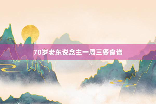 70岁老东说念主一周三餐食谱